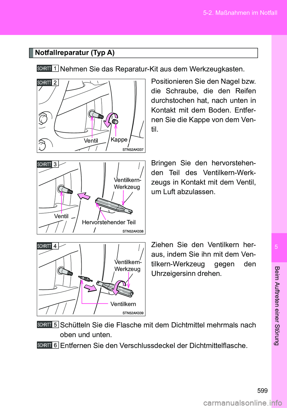 TOYOTA VERSO 2014  Betriebsanleitungen (in German) 5
599 5-2. Maßnahmen im Notfall
Beim Auftreten einer Störung
Notfallreparatur (Typ A)
Nehmen Sie das Reparatur-Kit aus dem Werkzeugkasten.
Positionieren Sie den Nagel bzw.
die Schraube, die den Reif