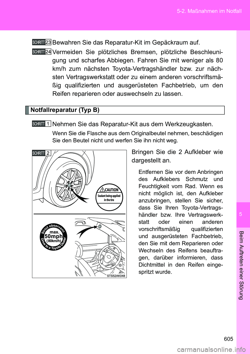 TOYOTA VERSO 2014  Betriebsanleitungen (in German) 5
605 5-2. Maßnahmen im Notfall
Beim Auftreten einer Störung
Bewahren Sie das Reparatur-Kit im Gepäckraum auf.
Vermeiden Sie plötzliches Bremsen, plötzliche Beschleuni-
gung und scharfes Abbiegen