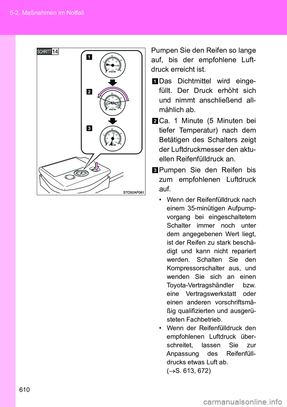 TOYOTA VERSO 2014  Betriebsanleitungen (in German) 610 5-2. Maßnahmen im Notfall
Pumpen Sie den Reifen so lange
auf, bis der empfohlene Luft-
druck erreicht ist.
Das Dichtmittel wird einge-
füllt. Der Druck erhöht sich
und nimmt anschließend all-

