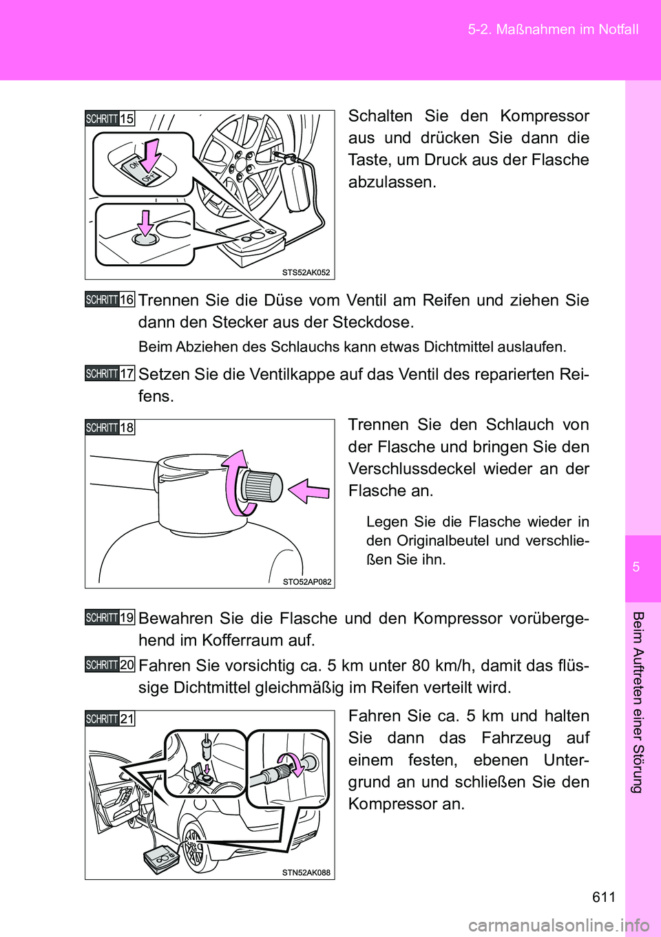 TOYOTA VERSO 2014  Betriebsanleitungen (in German) 5
611 5-2. Maßnahmen im Notfall
Beim Auftreten einer Störung
Schalten Sie den Kompressor
aus und drücken Sie dann die
Taste, um Druck aus der Flasche
abzulassen.
Trennen Sie die Düse vom Ventil am