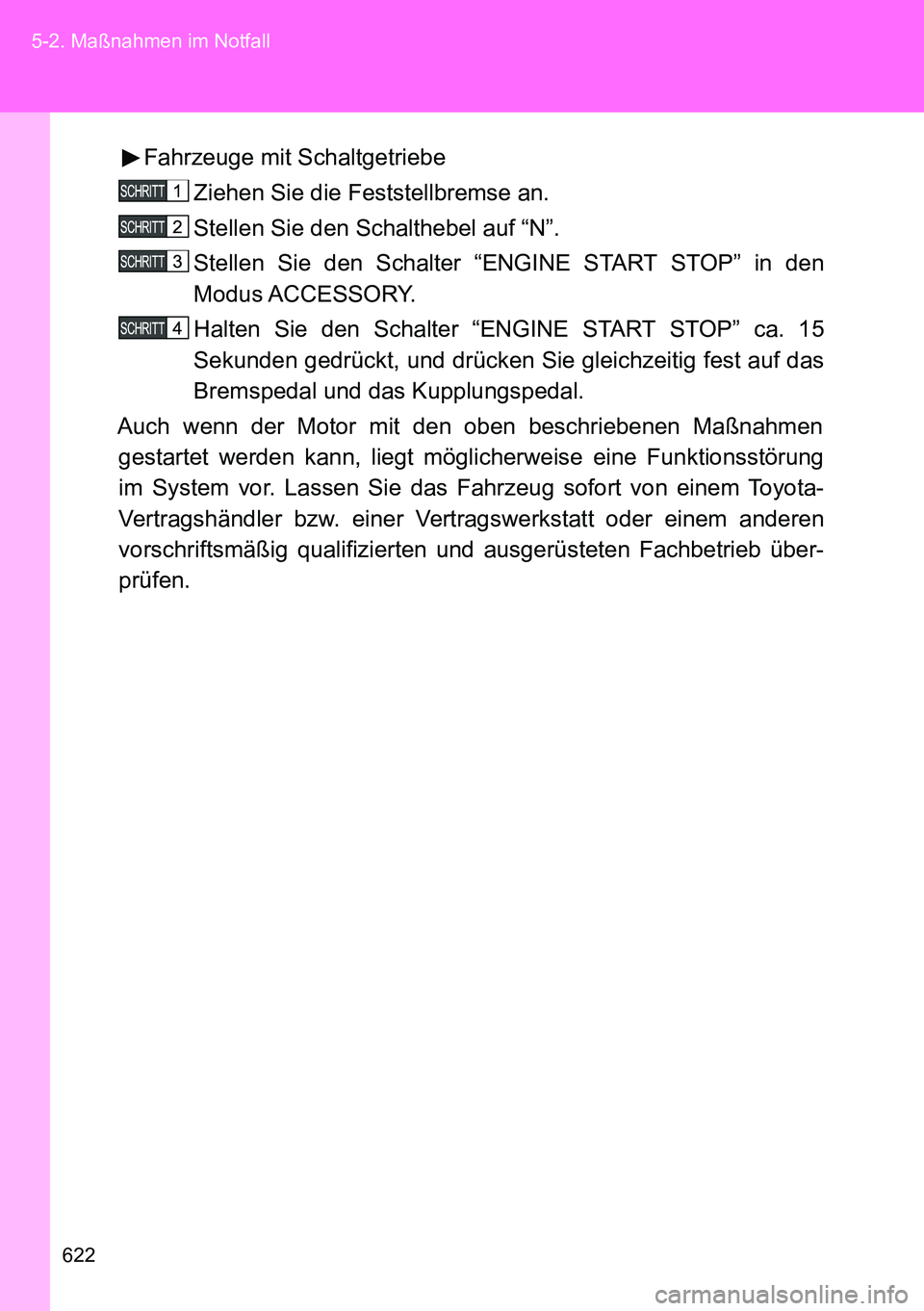 TOYOTA VERSO 2014  Betriebsanleitungen (in German) 622 5-2. Maßnahmen im Notfall
Fahrzeuge mit Schaltgetriebe
Ziehen Sie die Feststellbremse an.
Stellen Sie den Schalthebel auf “N”.
Stellen Sie den Schalter “ENGINE START STOP” in den
Modus AC