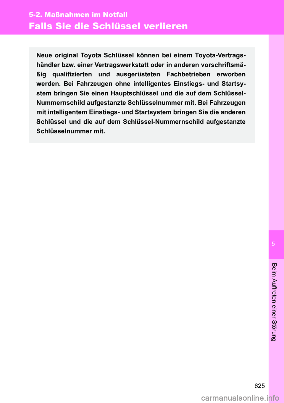 TOYOTA VERSO 2014  Betriebsanleitungen (in German) 5
625
5-2. Maßnahmen im Notfall
Beim Auftreten einer Störung
Falls Sie die Schlüssel verlieren
Neue original Toyota Schlüssel können bei einem Toyota-Vertrags-
händler bzw. einer Vertragswerksta