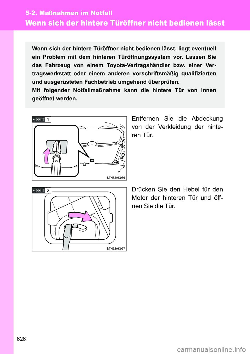 TOYOTA VERSO 2014  Betriebsanleitungen (in German) 626
5-2. Maßnahmen im Notfall
Wenn sich der hintere Türöffner nicht bedienen lässt
Entfernen Sie die Abdeckung
von der Verkleidung der hinte-
ren Tür.
Drücken Sie den Hebel für den
Motor der hi