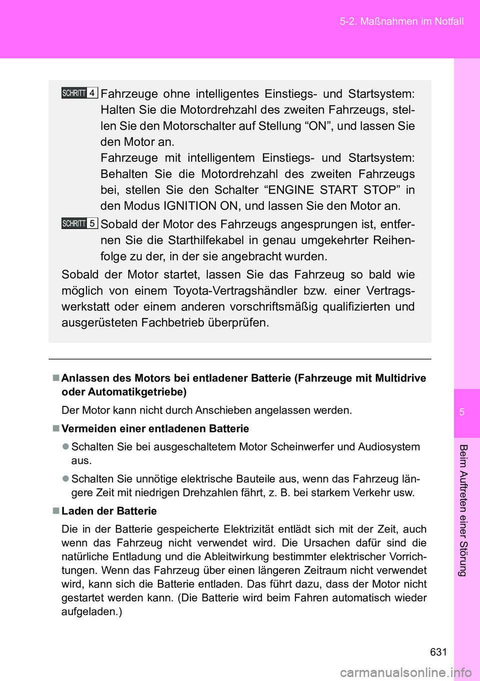 TOYOTA VERSO 2014  Betriebsanleitungen (in German) 5
631 5-2. Maßnahmen im Notfall
Beim Auftreten einer Störung
Anlassen des Motors bei entladener Batterie (Fahrzeuge mit Multidrive
oder Automatikgetriebe)
Der Motor kann nicht durch Anschieben an