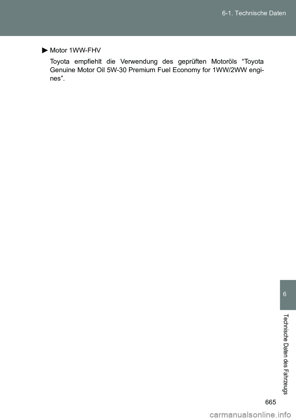 TOYOTA VERSO 2014  Betriebsanleitungen (in German) 665 6-1. Technische Daten
6
Technische Daten des Fahrzeugs
Motor 1WW-FHV
Toyota empfiehlt die Verwendung des geprüften Motoröls “Toyota
Genuine Motor Oil 5W-30 Premium Fuel Economy for 1WW/2WW eng