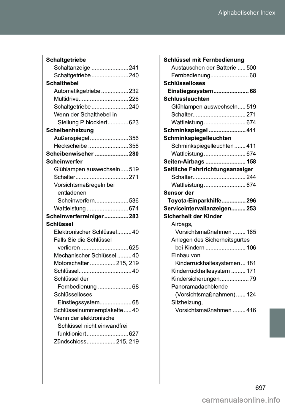 TOYOTA VERSO 2014  Betriebsanleitungen (in German) 697 Alphabetischer Index
Schaltgetriebe
Schaltanzeige ....................... 241
Schaltgetriebe ....................... 240
Schalthebel
Automatikgetriebe ................. 232
Multidrive.............