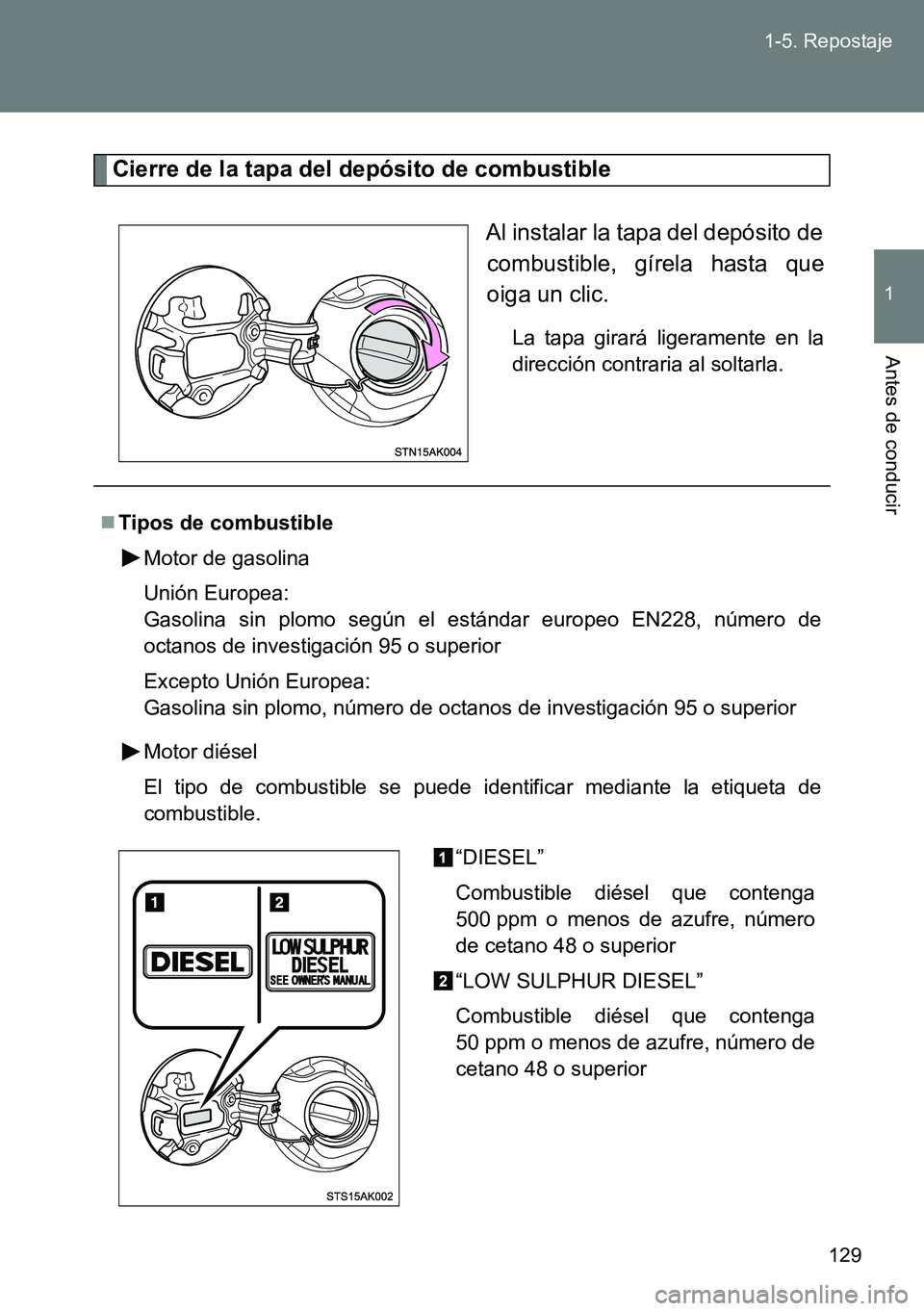 TOYOTA VERSO 2014  Manual del propietario (in Spanish) 129 1-5. Repostaje
1
Antes de conducir
Cierre de la tapa del depósito de combustible
Al instalar la tapa del depósito de
combustible, gírela hasta que
oiga un clic.
La tapa girará ligeramente en l