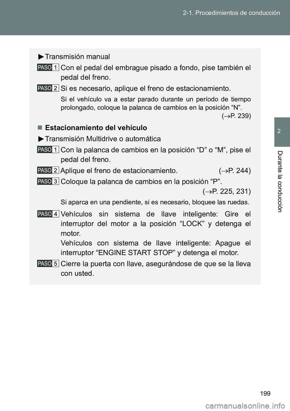 TOYOTA VERSO 2014  Manual del propietario (in Spanish) 199 2-1. Procedimientos de conducción
2
Durante la conducción
Transmisión manual
Con el pedal del embrague pisado a fondo, pise también el
pedal del freno.
Si es necesario, aplique el freno de est