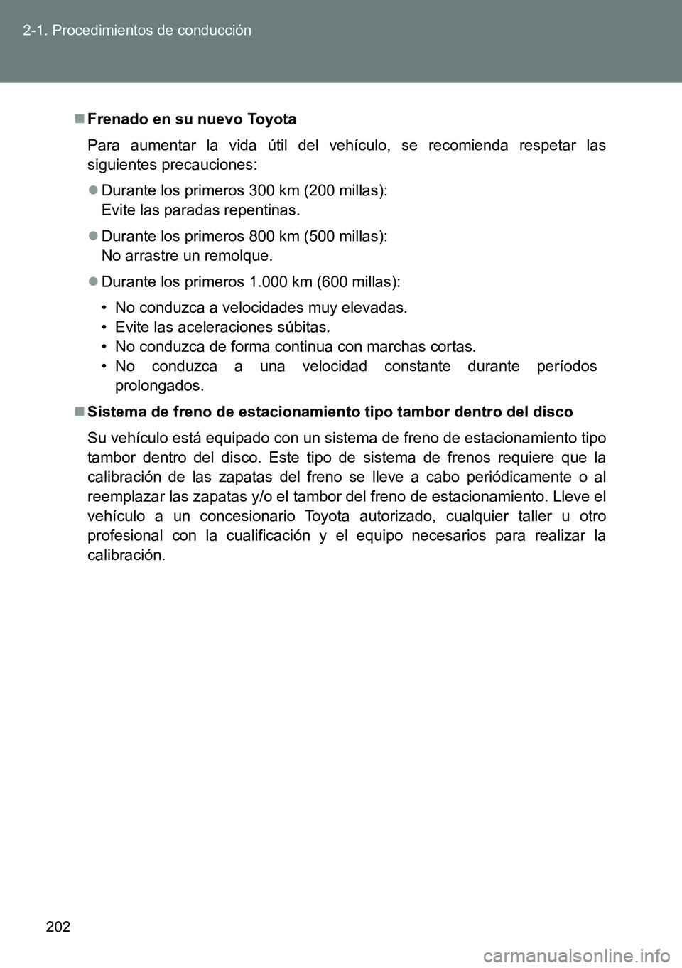 TOYOTA VERSO 2014  Manual del propietario (in Spanish) 202 2-1. Procedimientos de conducción
Frenado en su nuevo Toyota
Para aumentar la vida útil del vehículo, se recomienda respetar las
siguientes precauciones:
Durante los primeros 300 km (200 