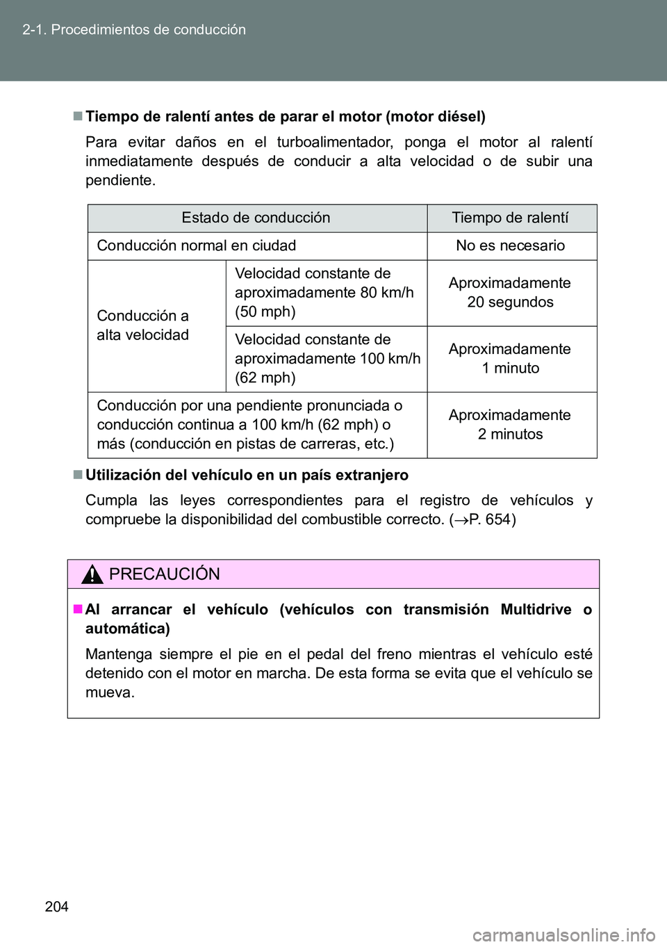 TOYOTA VERSO 2014  Manual del propietario (in Spanish) 204 2-1. Procedimientos de conducción
Tiempo de ralentí antes de parar el motor (motor diésel)
Para evitar daños en el turboalimentador, ponga el motor al ralentí
inmediatamente después de co