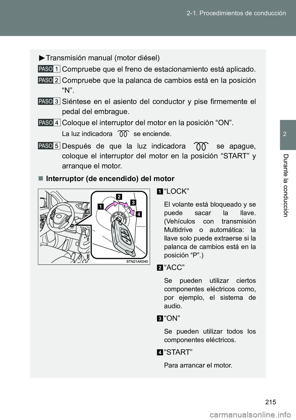 TOYOTA VERSO 2014  Manual del propietario (in Spanish) 215 2-1. Procedimientos de conducción
2
Durante la conducción
Transmisión manual (motor diésel)
Compruebe que el freno de estacionamiento está aplicado.
Compruebe que la palanca de cambios está 