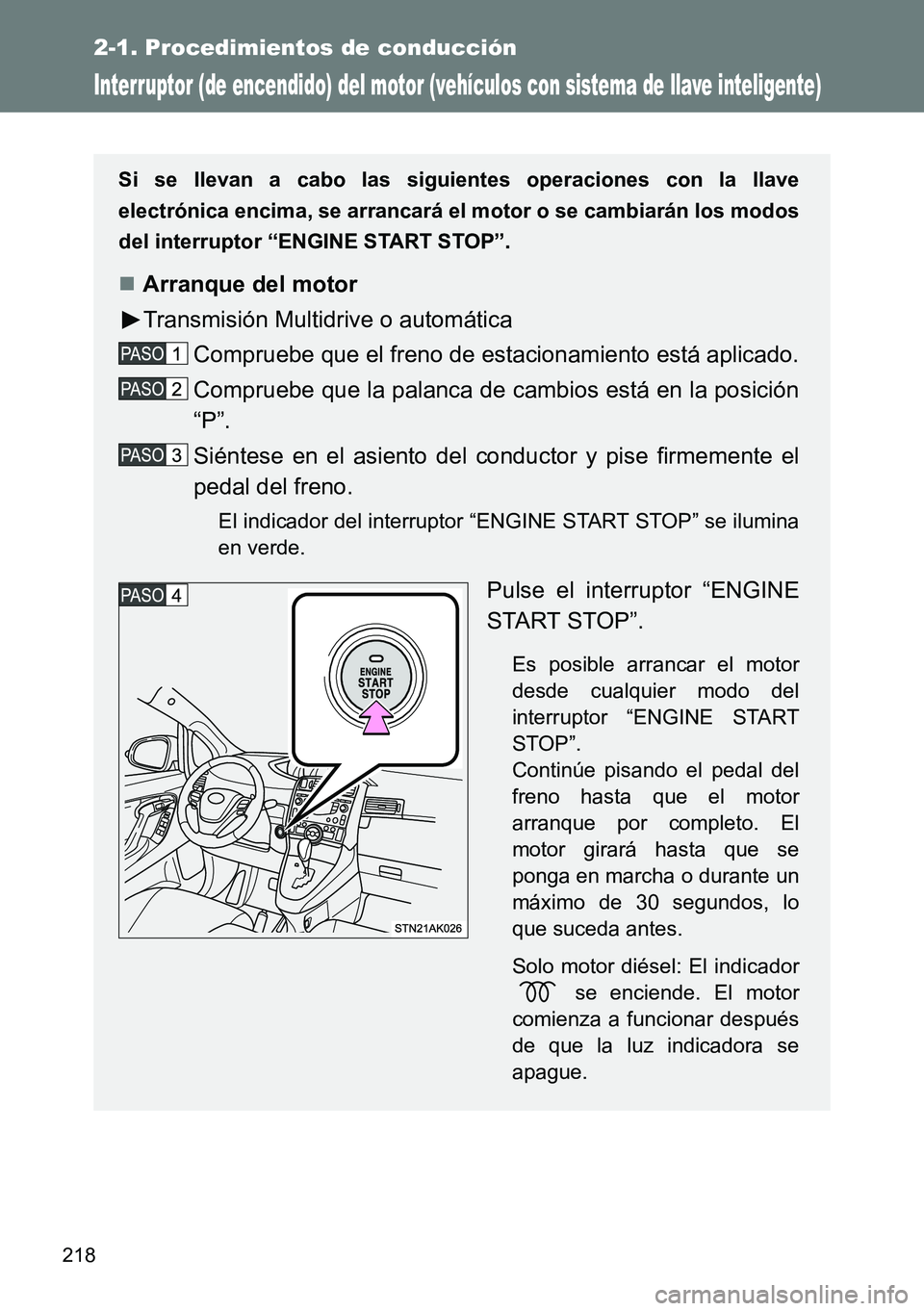 TOYOTA VERSO 2014  Manual del propietario (in Spanish) 218
2-1. Procedimientos de conducción
Interruptor (de encendido) del motor (vehículos con sistema de llave inteligente)
Si se llevan a cabo las siguientes operaciones con la llave
electrónica encim