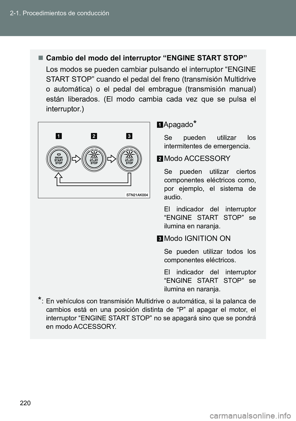 TOYOTA VERSO 2014  Manual del propietario (in Spanish) 220 2-1. Procedimientos de conducción
Cambio del modo del interruptor “ENGINE START STOP”
Los modos se pueden cambiar pulsando el interruptor “ENGINE
START STOP” cuando el pedal del freno 