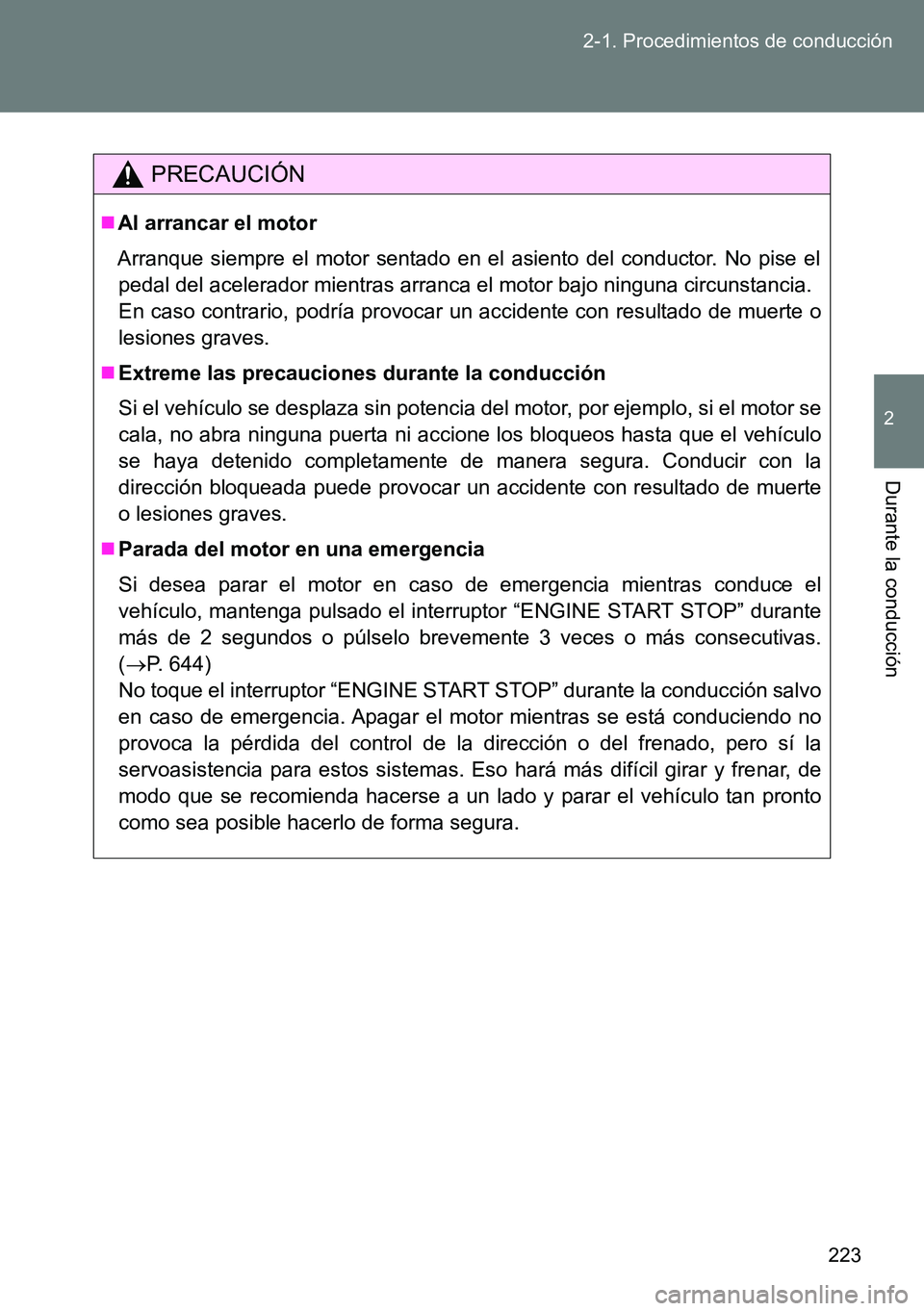 TOYOTA VERSO 2014  Manual del propietario (in Spanish) 223 2-1. Procedimientos de conducción
2
Durante la conducción
PRECAUCIÓN
Al arrancar el motor
Arranque siempre el motor sentado en el asiento del conductor. No pise el
pedal del acelerador mient