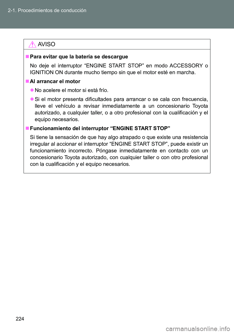 TOYOTA VERSO 2014  Manual del propietario (in Spanish) 224 2-1. Procedimientos de conducción
AVISO
Para evitar que la batería se descargue
No deje el interruptor “ENGINE START STOP” en modo ACCESSORY o
IGNITION ON durante mucho tiempo sin que el 