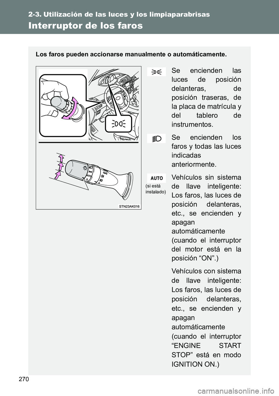 TOYOTA VERSO 2014  Manual del propietario (in Spanish) 270
2-3. Utilización de las luces y los limpiaparabrisas
Interruptor de los faros
Los faros pueden accionarse manualmente o automáticamente.
Se encienden las
luces de posición
delanteras, de
posici