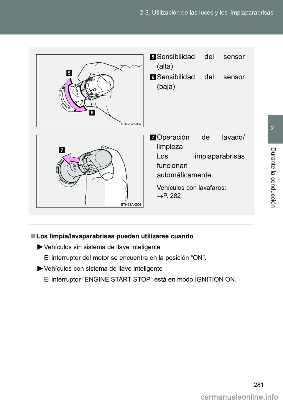 TOYOTA VERSO 2014  Manual del propietario (in Spanish) 281 2-3. Utilización de las luces y los limpiaparabrisas
2
Durante la conducción
Los limpia/lavaparabrisas pueden utilizarse cuando
Vehículos sin sistema de llave inteligente
El interruptor del 