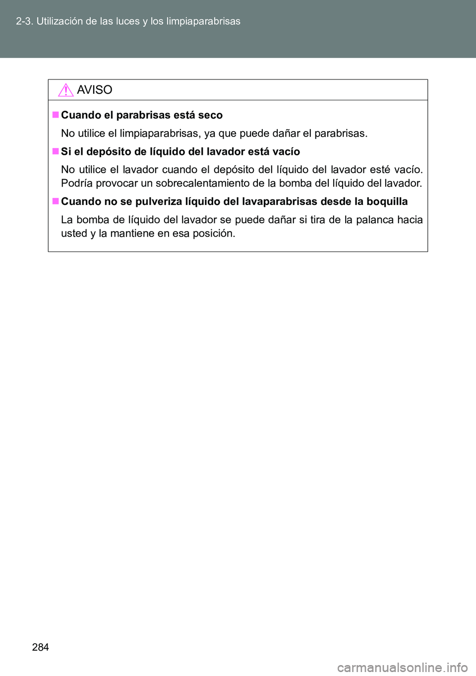 TOYOTA VERSO 2014  Manual del propietario (in Spanish) 284 2-3. Utilización de las luces y los limpiaparabrisas
AVISO
Cuando el parabrisas está seco
No utilice el limpiaparabrisas, ya que puede dañar el parabrisas.
Si el depósito de líquido del