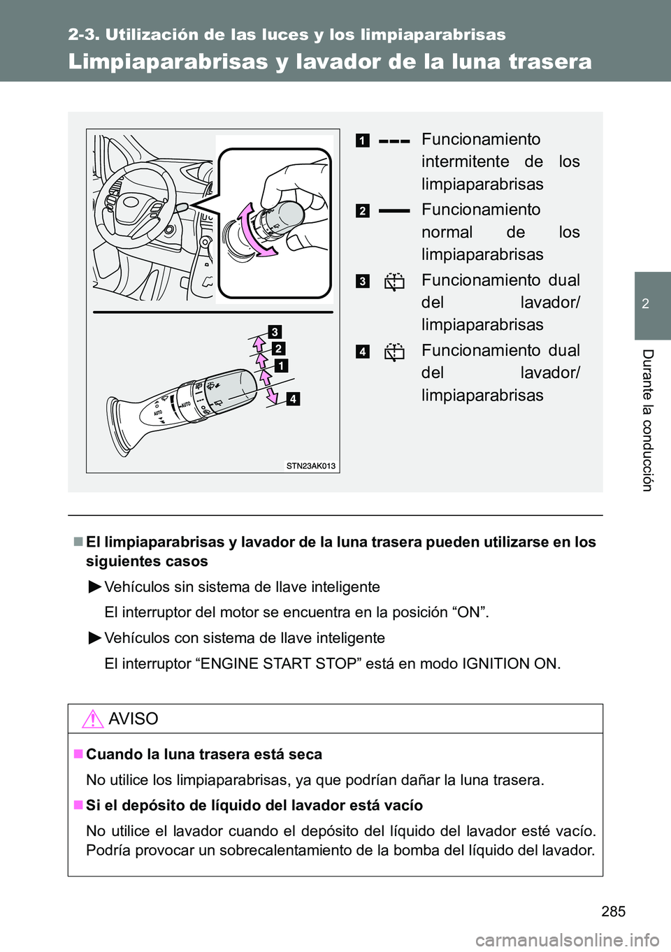 TOYOTA VERSO 2014  Manual del propietario (in Spanish) 285
2-3. Utilización de las luces y los limpiaparabrisas
2
Durante la conducción
Limpiaparabrisas y lavador de la luna trasera
El limpiaparabrisas y lavador de la luna trasera pueden utilizarse e