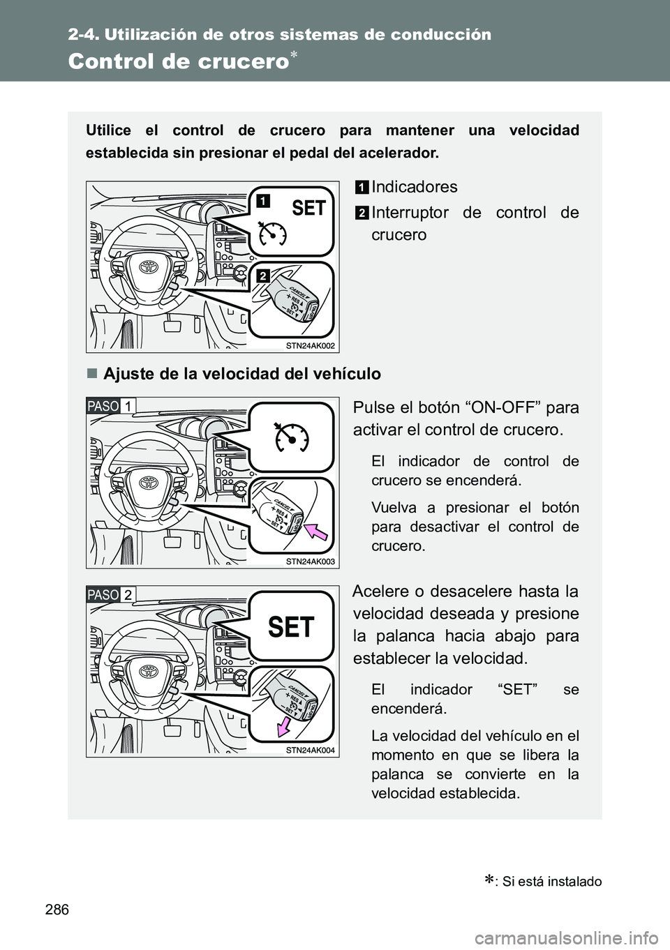TOYOTA VERSO 2014  Manual del propietario (in Spanish) 286
2-4. Utilización de otros sistemas de conducción
Control de crucero
: Si está instalado
Utilice el control de crucero para mantener una velocidad
establecida sin presionar el pedal del ac