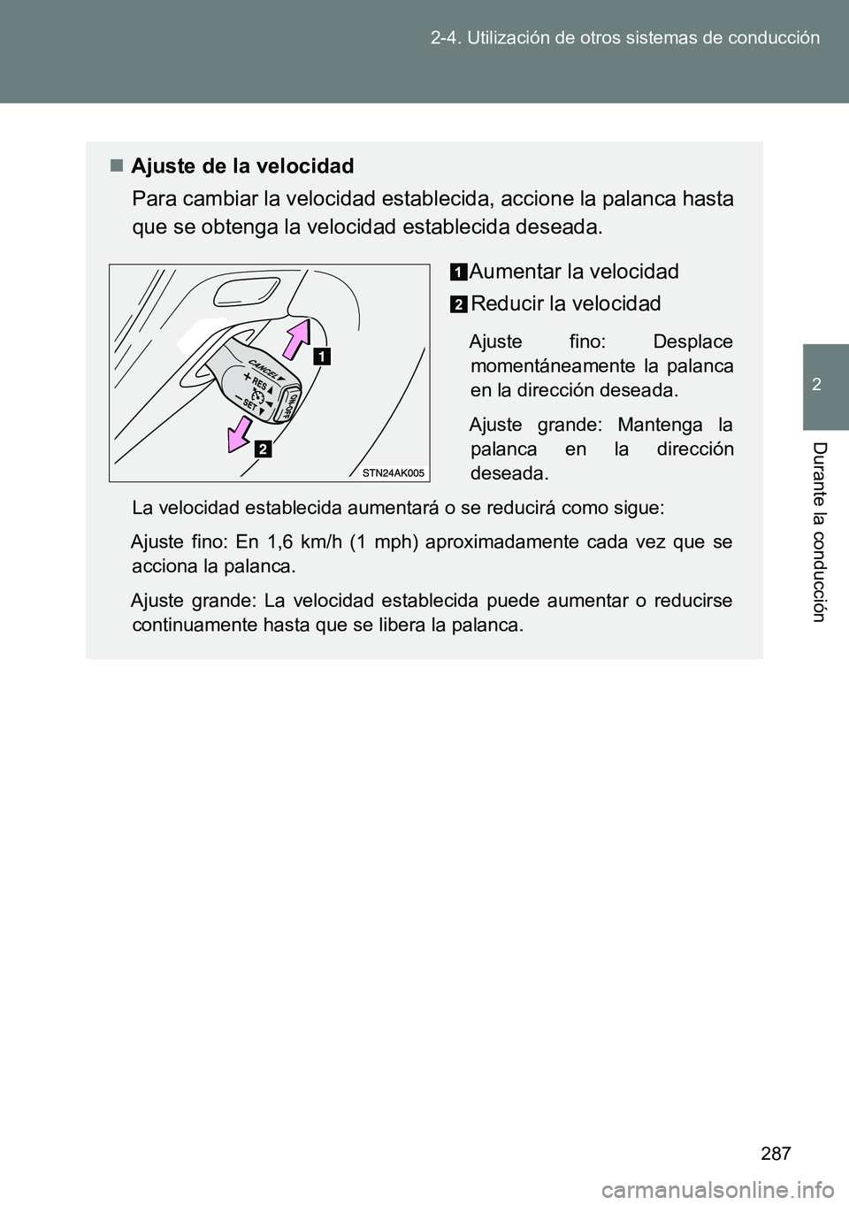 TOYOTA VERSO 2014  Manual del propietario (in Spanish) 287 2-4. Utilización de otros sistemas de conducción
2
Durante la conducción
Ajuste de la velocidad
Para cambiar la velocidad establecida, accione la palanca hasta
que se obtenga la velocidad es