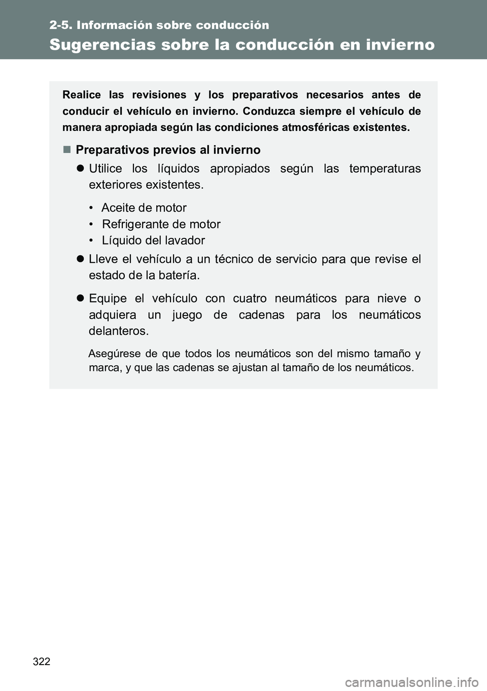 TOYOTA VERSO 2014  Manual del propietario (in Spanish) 322
2-5. Información sobre conducción
Sugerencias sobre la conducción en invier no
Realice las revisiones y los preparativos necesarios antes de
conducir el vehículo en invierno. Conduzca siempre 