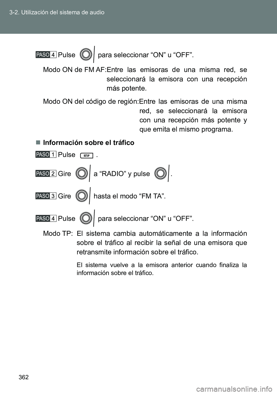 TOYOTA VERSO 2014  Manual del propietario (in Spanish) 362 3-2. Utilización del sistema de audio
Pulse   para seleccionar “ON” u “OFF”.
Modo ON de FM AF:Entre  las  emisoras  de  una  misma  red,  se
seleccionará la emisora con una recepción
m