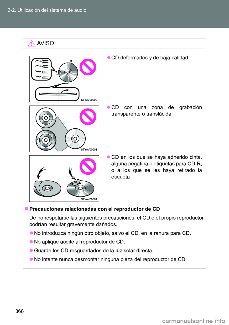 TOYOTA VERSO 2014  Manual del propietario (in Spanish) 368 3-2. Utilización del sistema de audio
AVISO
Precauciones relacionadas con el reproductor de CD
De no respetarse las siguientes precauciones, el CD o el propio reproductor
podrían resultar gra