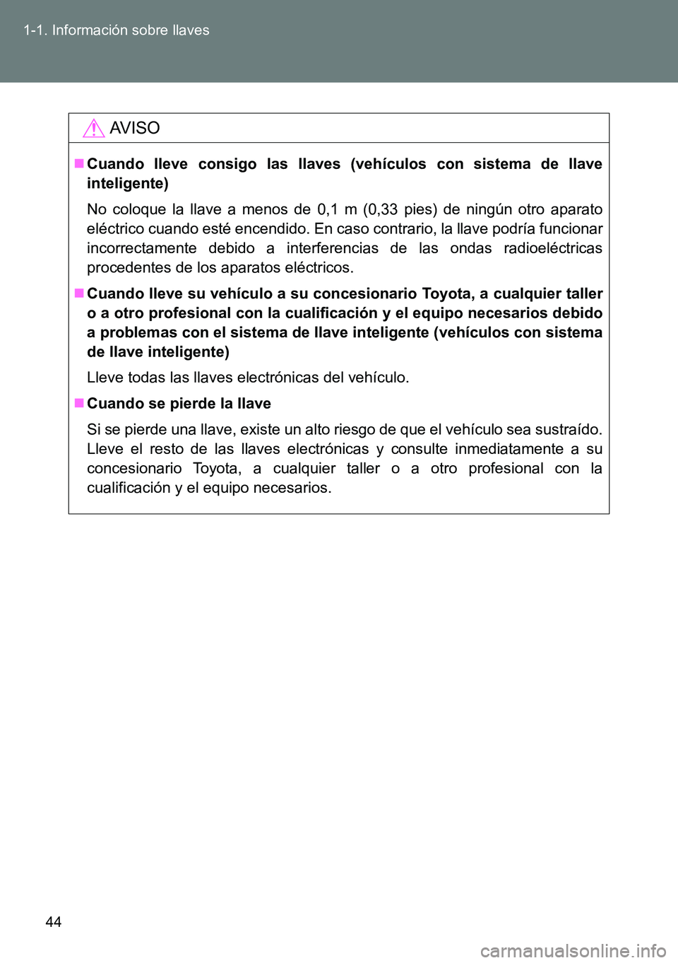 TOYOTA VERSO 2014  Manual del propietario (in Spanish) 44 1-1. Información sobre llaves
AVISO
Cuando lleve consigo las llaves (vehículos con sistema de llave
inteligente)
No coloque la llave a menos de 0,1 m (0,33 pies) de ningún otro aparato
eléct