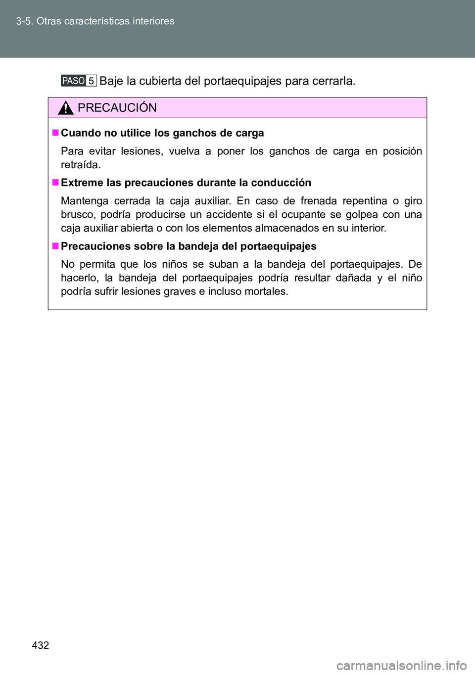 TOYOTA VERSO 2014  Manual del propietario (in Spanish) 432 3-5. Otras características interiores
Baje la cubierta del portaequipajes para cerrarla.
PRECAUCIÓN
Cuando no utilice los ganchos de carga
Para evitar lesiones, vuelva a poner los ganchos de 