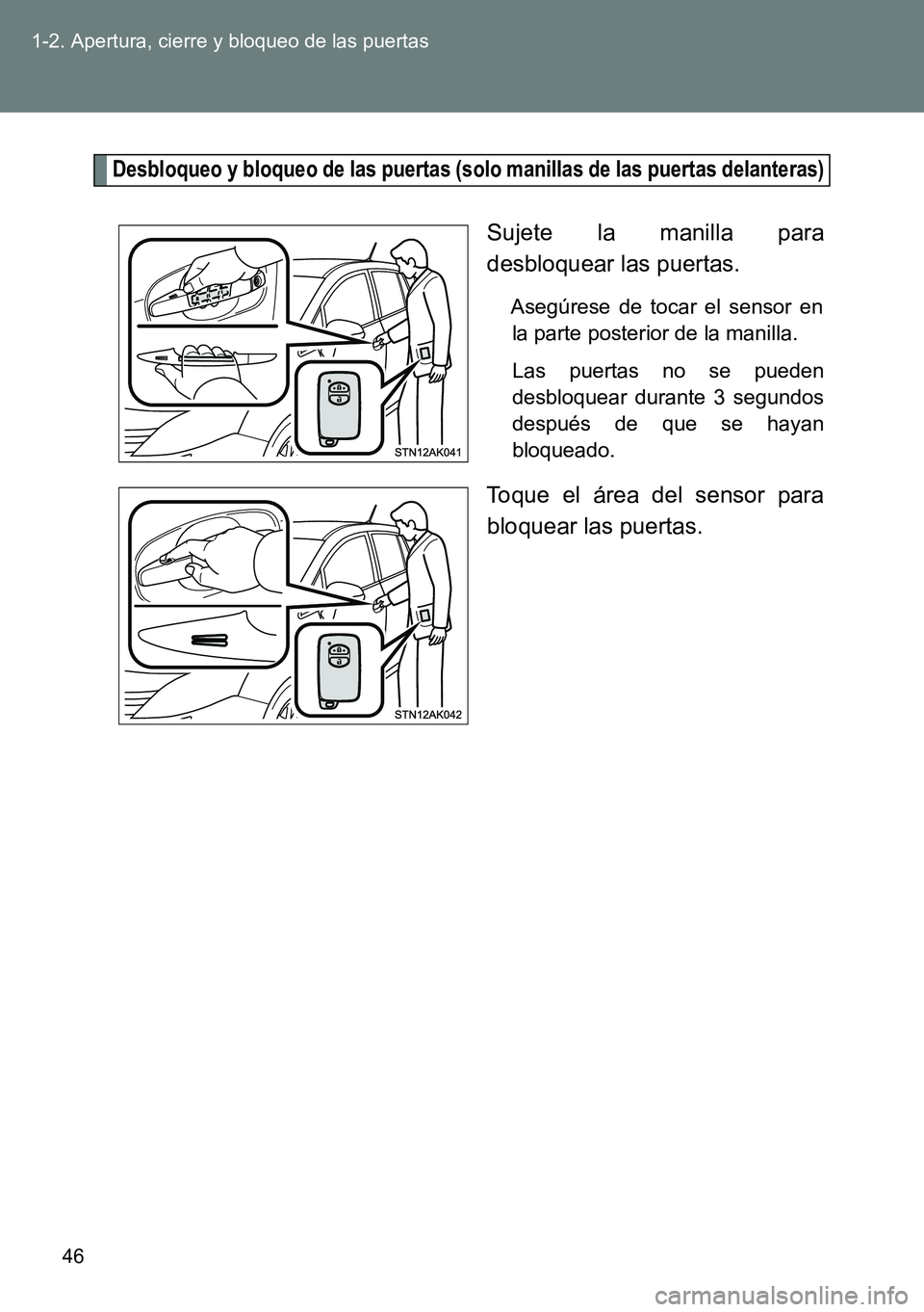 TOYOTA VERSO 2014  Manual del propietario (in Spanish) 46 1-2. Apertura, cierre y bloqueo de las puertas
Desbloqueo y bloqueo de las puertas (solo manillas de las puertas delanteras)
Sujete la manilla para
desbloquear las puertas.
Asegúrese de tocar el s