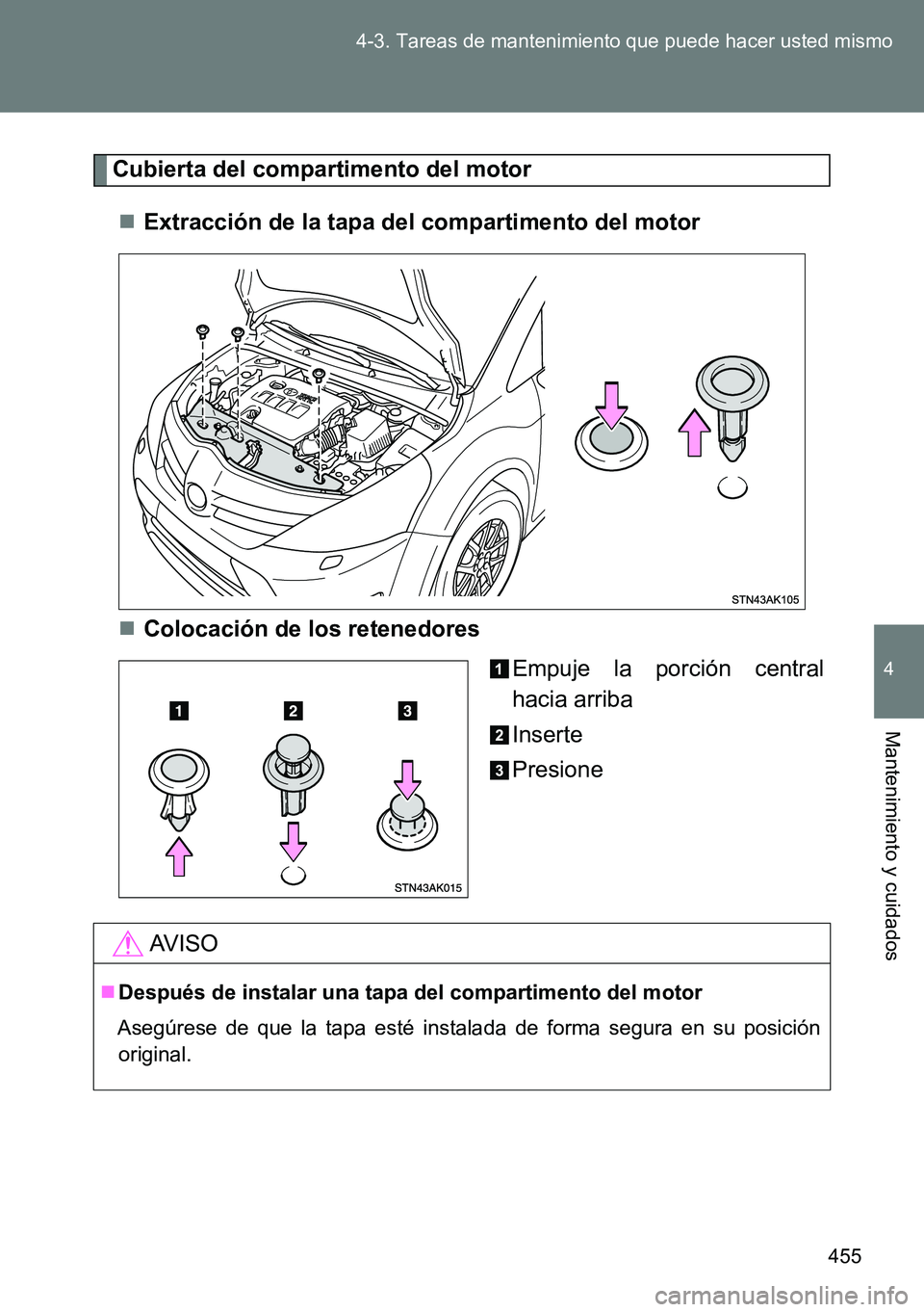 TOYOTA VERSO 2014  Manual del propietario (in Spanish) 455 4-3. Tareas de mantenimiento que puede hacer usted mismo
4
Mantenimiento y cuidados
Cubierta del compartimento del motor
Extracción de la tapa del compartimento del motor
Colocación de los