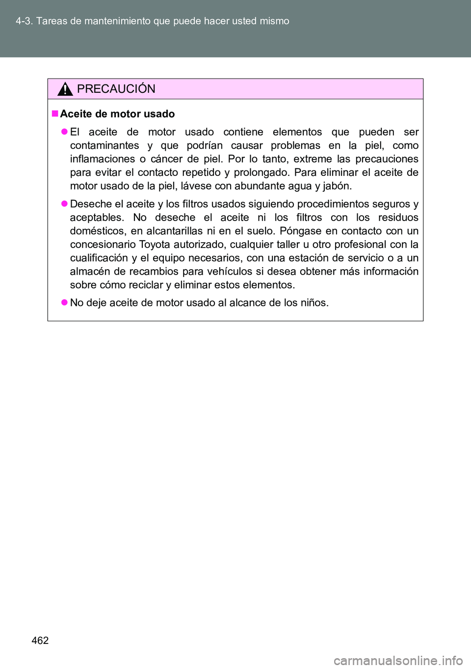 TOYOTA VERSO 2014  Manual del propietario (in Spanish) 462 4-3. Tareas de mantenimiento que puede hacer usted mismo
PRECAUCIÓN
Aceite de motor usado
El aceite de motor usado contiene elementos que pueden ser
contaminantes y que podrían causar prob