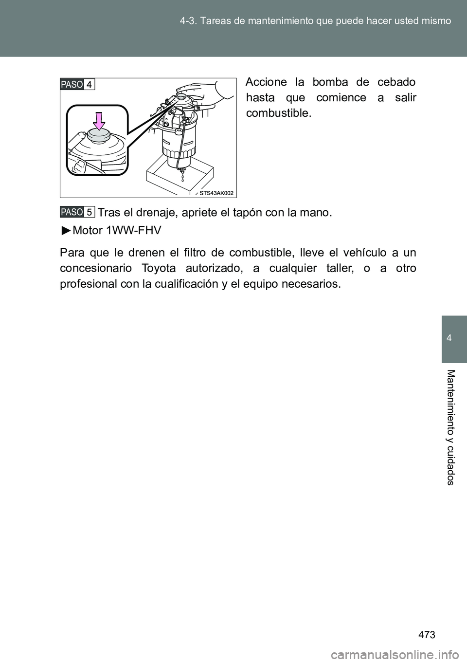 TOYOTA VERSO 2014  Manual del propietario (in Spanish) 473 4-3. Tareas de mantenimiento que puede hacer usted mismo
4
Mantenimiento y cuidados
Accione la bomba de cebado
hasta que comience a salir
combustible.
Tras el drenaje, apriete el tapón con la man