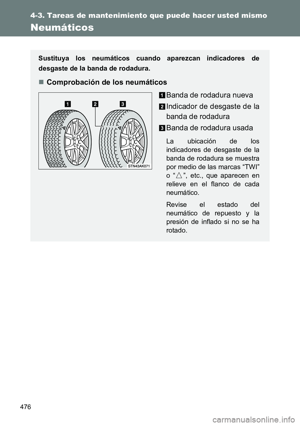 TOYOTA VERSO 2014  Manual del propietario (in Spanish) 476
4-3. Tareas de mantenimiento que puede hacer usted mismo
Neumáticos
Sustituya los neumáticos cuando aparezcan indicadores de
desgaste de la banda de rodadura.
Comprobación de los neumáticos