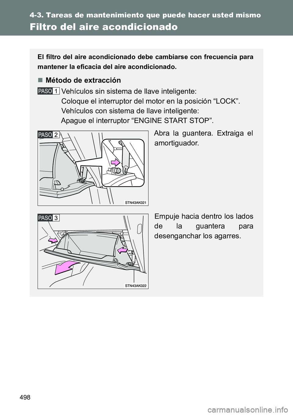 TOYOTA VERSO 2014  Manual del propietario (in Spanish) 498
4-3. Tareas de mantenimiento que puede hacer usted mismo
Filtro del aire acondicionado
El filtro del aire acondicionado debe cambiarse con frecuencia para
mantener la eficacia del aire acondiciona