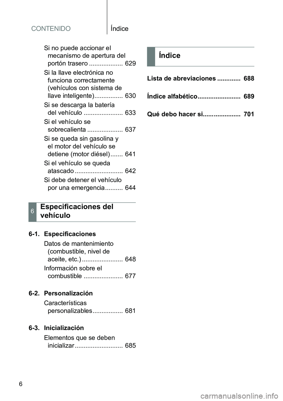 TOYOTA VERSO 2014 Manual del propietario (in Spanish) CONTENIDOÍndice
6
Si no puede accionar el
mecanismo de apertura del
portón trasero ................... 629
Si la llave electrónica no
funciona correctamente
(vehículos con sistema de
llave i TOYOTA VERSO 2014 Manual del propietario (in Spanish) CONTENIDOÍndice
6
Si no puede accionar el
mecanismo de apertura del
portón trasero ................... 629
Si la llave electrónica no
funciona correctamente
(vehículos con sistema de
llave i