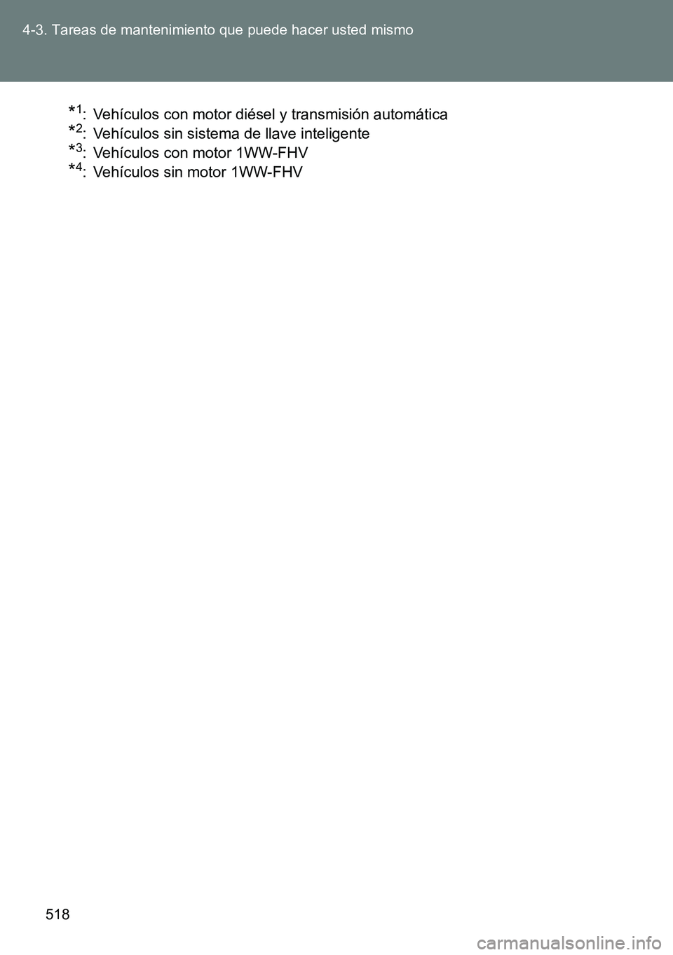 TOYOTA VERSO 2014  Manual del propietario (in Spanish) 518 4-3. Tareas de mantenimiento que puede hacer usted mismo
*1: Vehículos con motor diésel y transmisión automática 
*2: Vehículos sin sistema de llave inteligente 
*3: Vehículos con motor 1WW-
