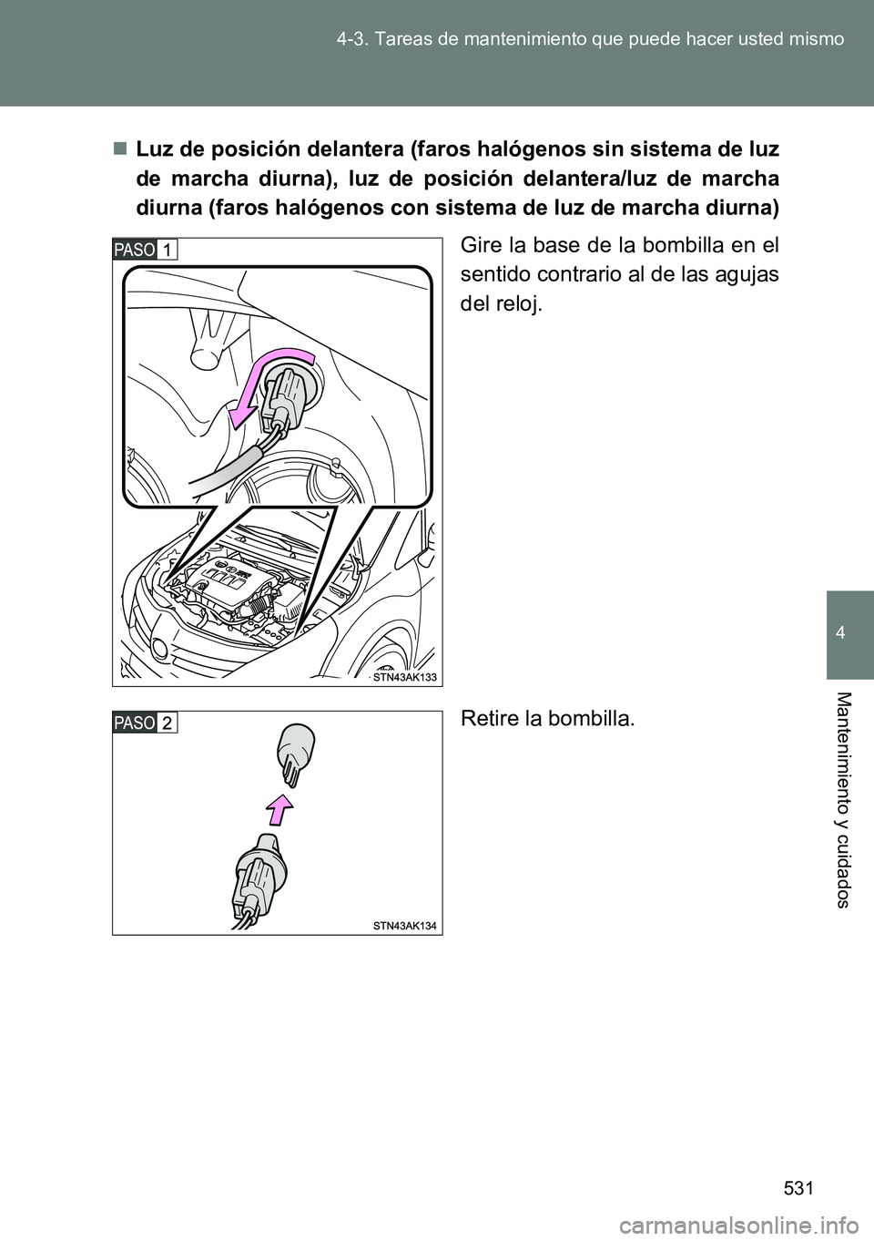 TOYOTA VERSO 2014  Manual del propietario (in Spanish) 531 4-3. Tareas de mantenimiento que puede hacer usted mismo
4
Mantenimiento y cuidados
Luz de posición delantera (faros halógenos sin sistema de luz
de marcha diurna), luz de posición delantera