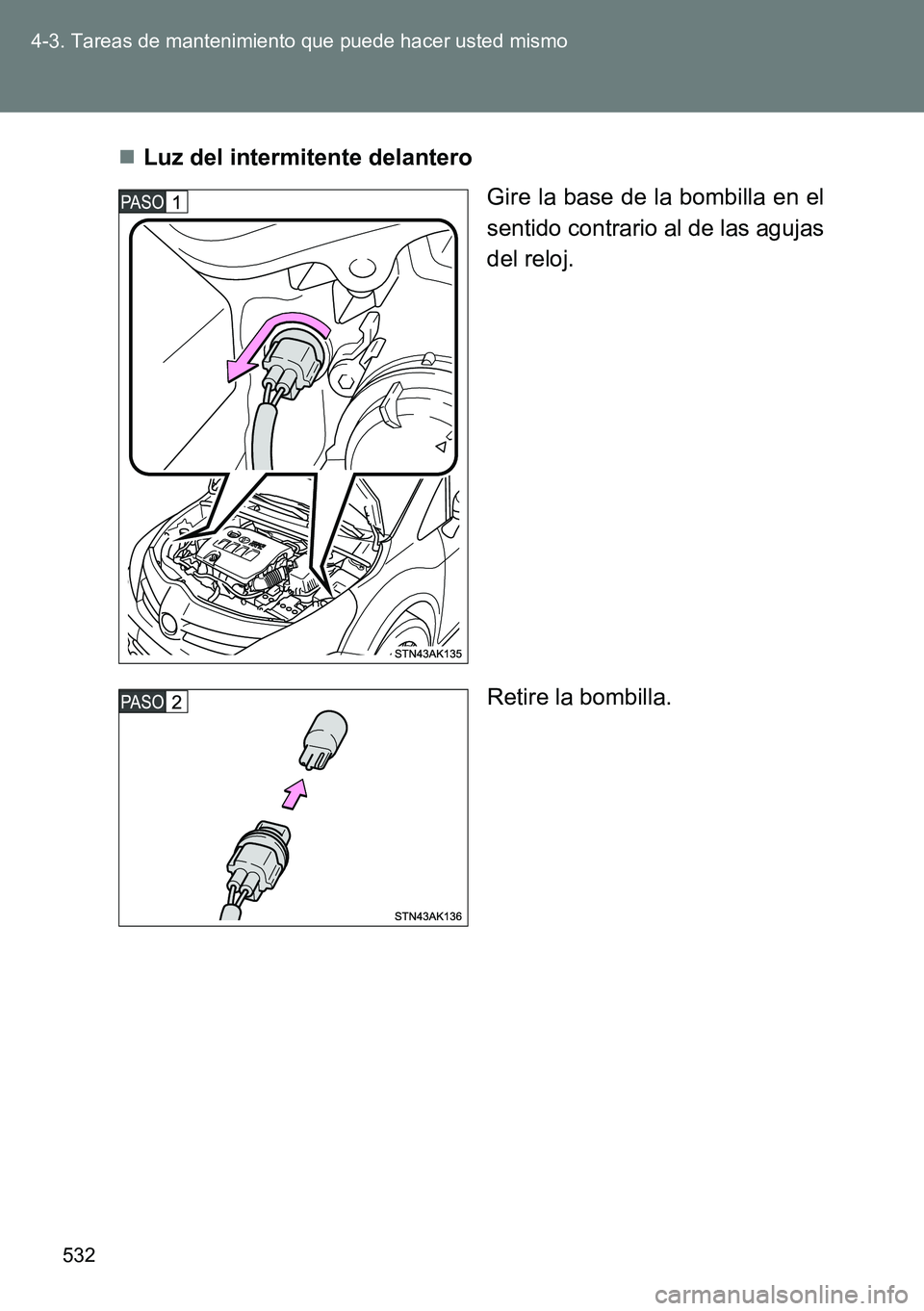 TOYOTA VERSO 2014  Manual del propietario (in Spanish) 532 4-3. Tareas de mantenimiento que puede hacer usted mismo
Luz del intermitente delantero
Gire la base de la bombilla en el
sentido contrario al de las agujas
del reloj.
Retire la bombilla. 