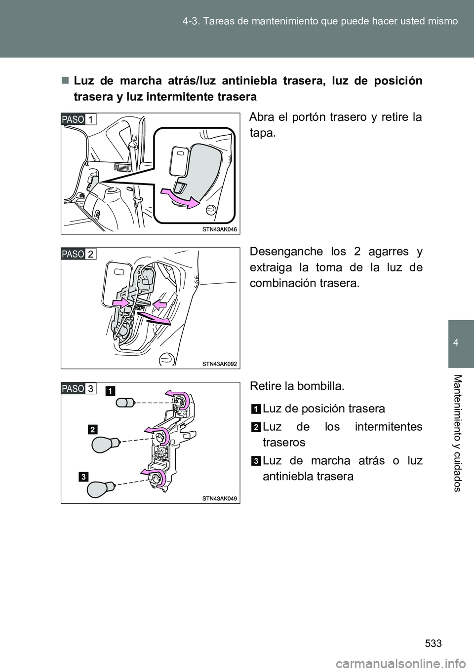 TOYOTA VERSO 2014  Manual del propietario (in Spanish) 533 4-3. Tareas de mantenimiento que puede hacer usted mismo
4
Mantenimiento y cuidados
Luz de marcha atrás/luz antiniebla trasera, luz de posición
trasera y luz intermitente trasera
Abra el port