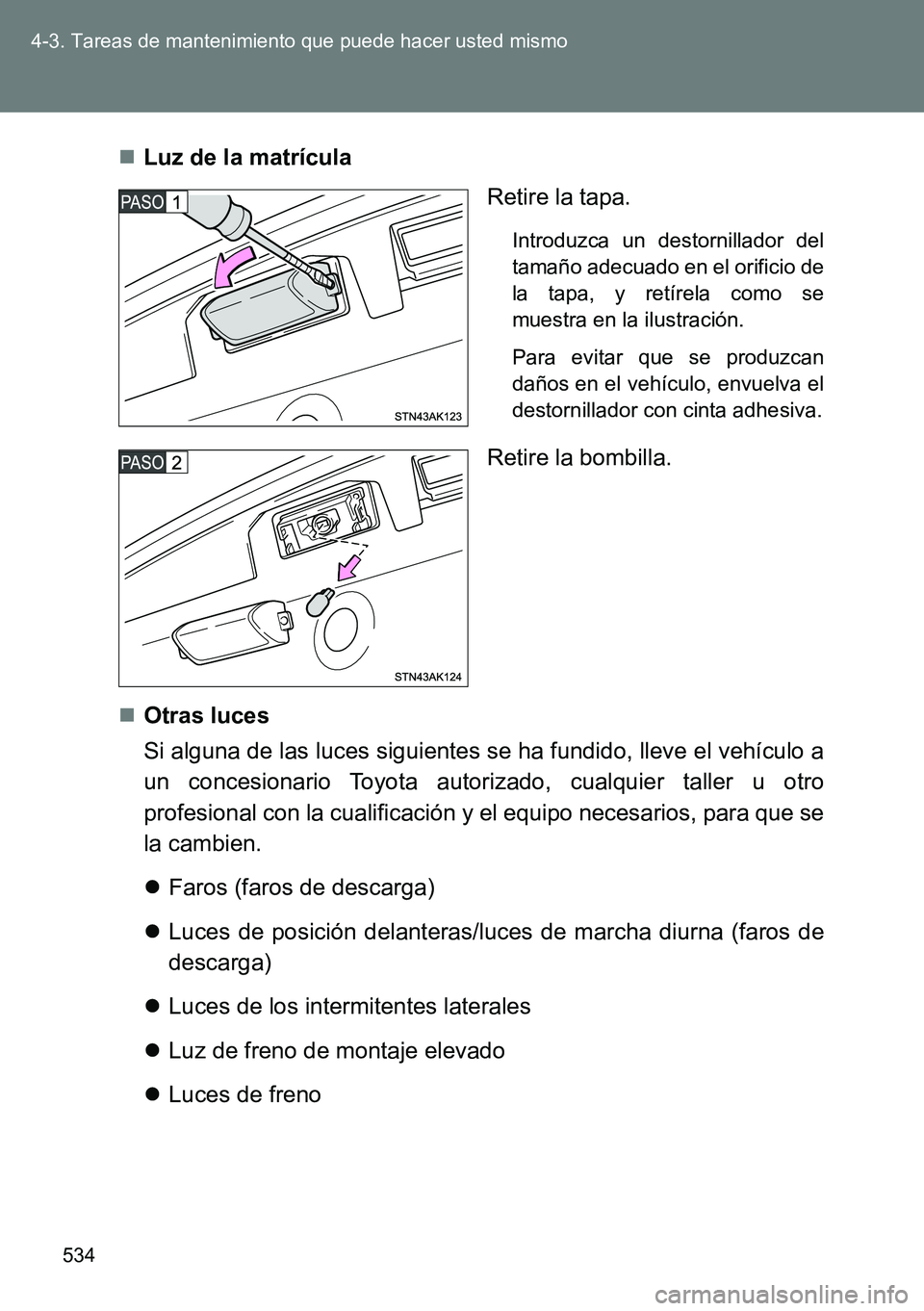 TOYOTA VERSO 2014  Manual del propietario (in Spanish) 534 4-3. Tareas de mantenimiento que puede hacer usted mismo
Luz de la matrícula
Retire la tapa.
Introduzca un destornillador del
tamaño adecuado en el orificio de
la tapa, y retírela como se
mu