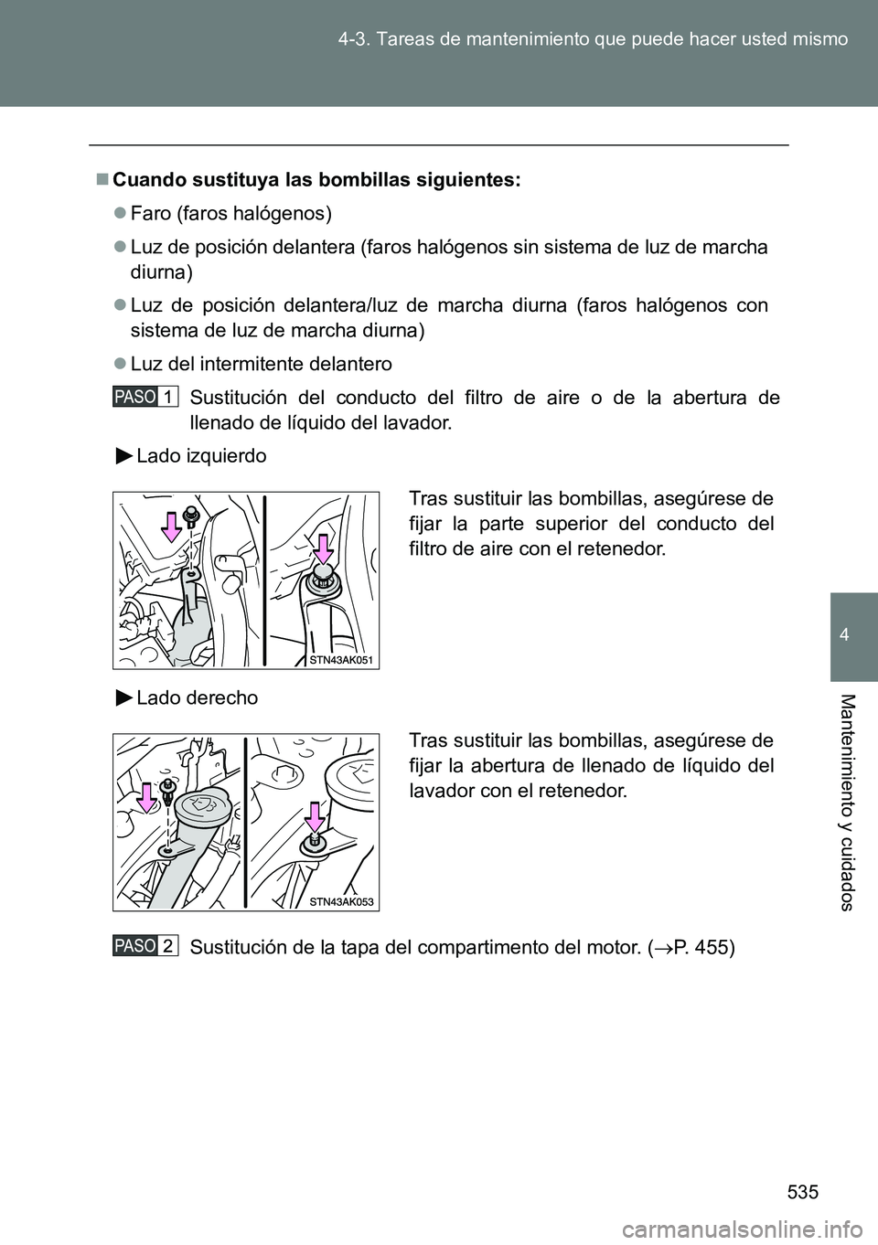 TOYOTA VERSO 2014  Manual del propietario (in Spanish) 535 4-3. Tareas de mantenimiento que puede hacer usted mismo
4
Mantenimiento y cuidados
Cuando sustituya las bombillas siguientes:
Faro (faros halógenos)
Luz de posición delantera (faros ha