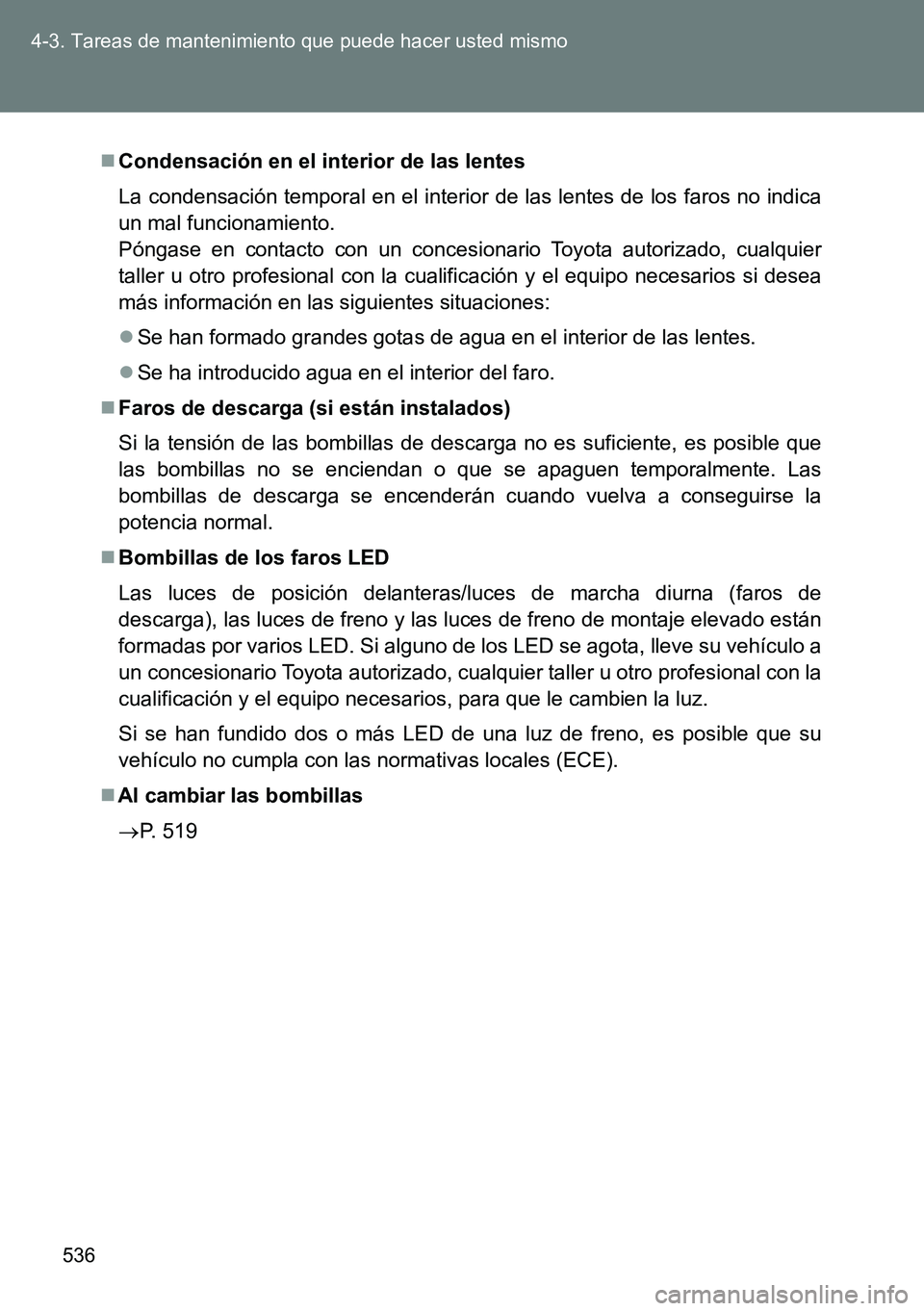 TOYOTA VERSO 2014  Manual del propietario (in Spanish) 536 4-3. Tareas de mantenimiento que puede hacer usted mismo
Condensación en el interior de las lentes
La condensación temporal en el interior de las lentes de los faros no indica
un mal funciona