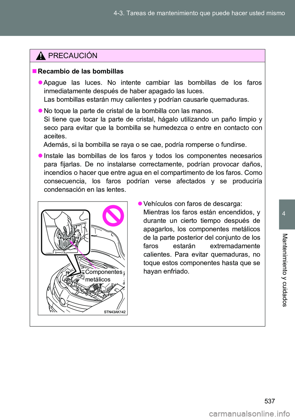TOYOTA VERSO 2014  Manual del propietario (in Spanish) 537 4-3. Tareas de mantenimiento que puede hacer usted mismo
4
Mantenimiento y cuidados
PRECAUCIÓN
Recambio de las bombillas
Apague las luces. No intente cambiar las bombillas de los faros
inme