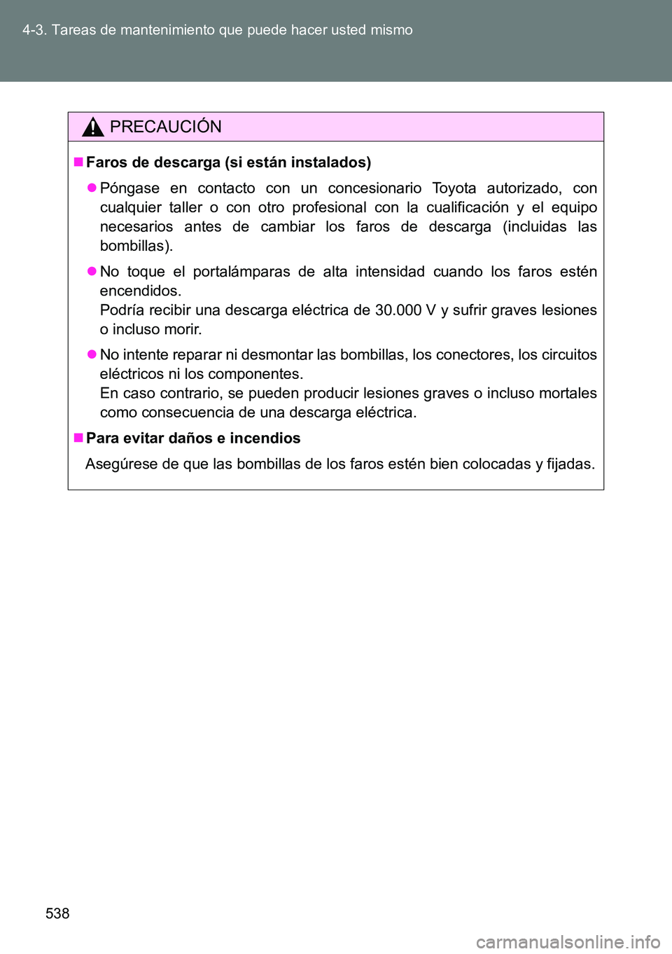 TOYOTA VERSO 2014  Manual del propietario (in Spanish) 538 4-3. Tareas de mantenimiento que puede hacer usted mismo
PRECAUCIÓN
Faros de descarga (si están instalados)
Póngase en contacto con un concesionario Toyota autorizado, con
cualquier talle
