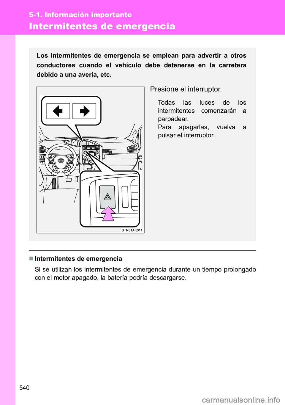 TOYOTA VERSO 2014  Manual del propietario (in Spanish) 540
5-1. Información importante
Intermitentes de emergencia
Intermitentes de emergencia
Si se utilizan los intermitentes de emergencia durante un tiempo prolongado
con el motor apagado, la baterí