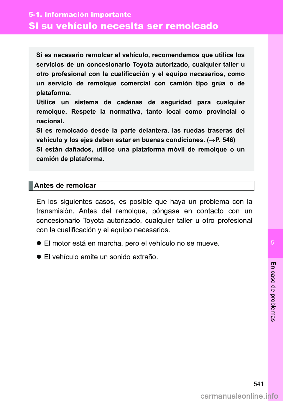 TOYOTA VERSO 2014  Manual del propietario (in Spanish) 5
541
5-1. Información importante
En caso de problemas
Si su vehículo necesita ser remolcado
Antes de remolcar
En los siguientes casos, es posible que haya un problema con la
transmisión. Antes del
