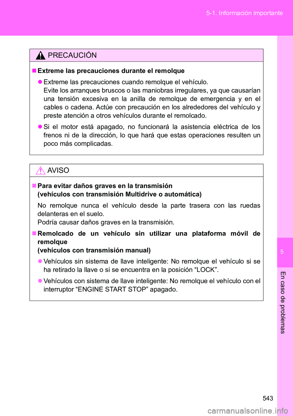 TOYOTA VERSO 2014  Manual del propietario (in Spanish) 5
543 5-1. Información importante
En caso de problemas
PRECAUCIÓN
Extreme las precauciones durante el remolque
Extreme las precauciones cuando remolque el vehículo. 
Evite los arranques brusc