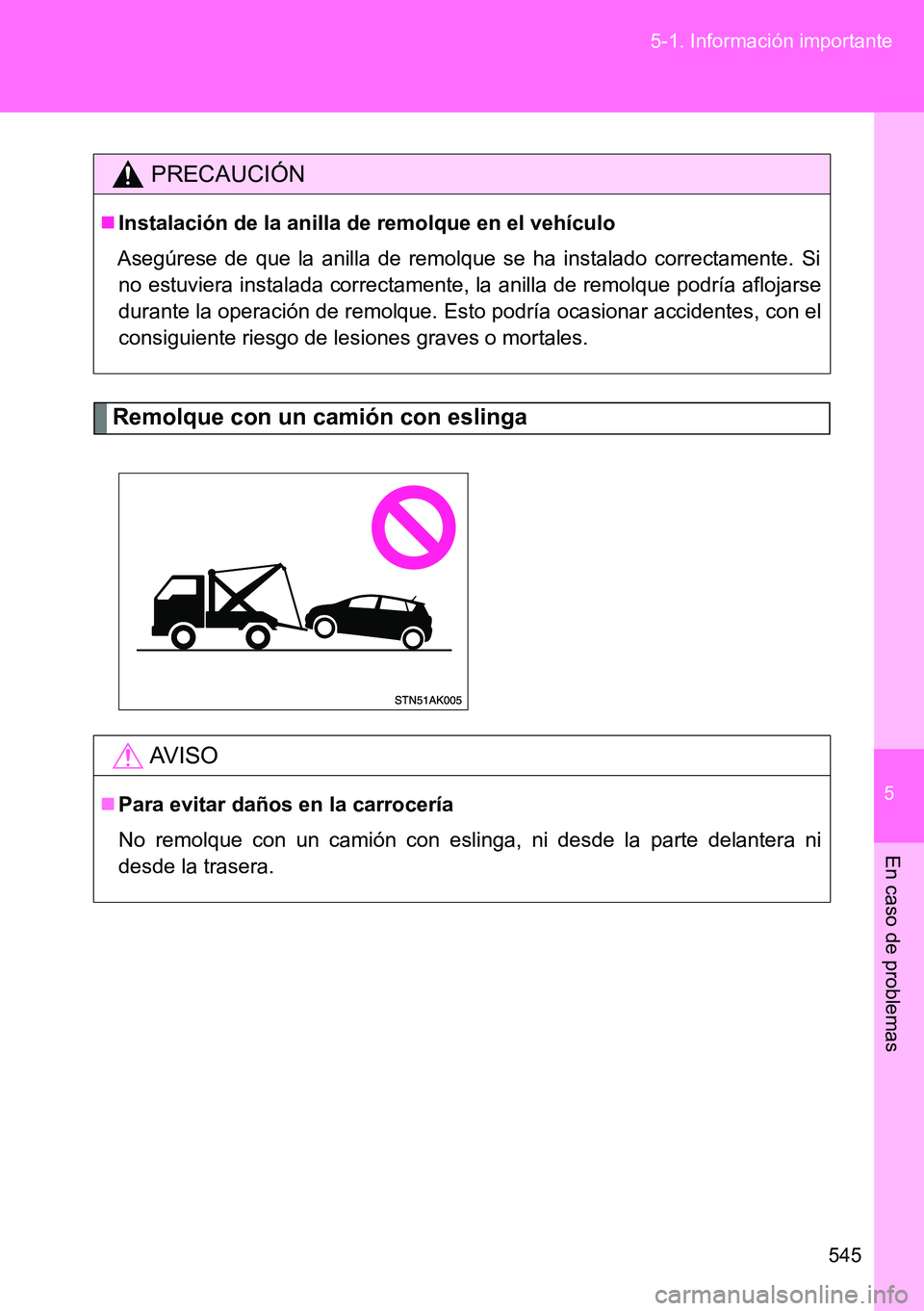 TOYOTA VERSO 2014  Manual del propietario (in Spanish) 5
545 5-1. Información importante
En caso de problemas
Remolque con un camión con eslinga
PRECAUCIÓN
Instalación de la anilla de remolque en el vehículo
Asegúrese de que la anilla de remolque